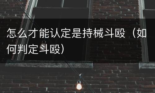 怎么才能认定是持械斗殴（如何判定斗殴）