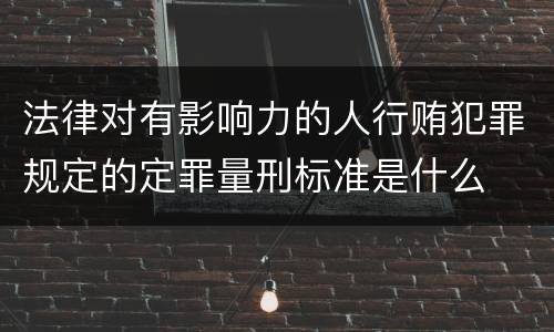 法律对有影响力的人行贿犯罪规定的定罪量刑标准是什么