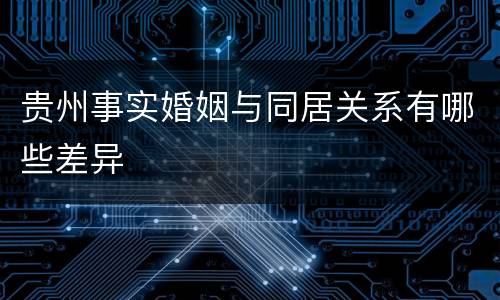 贵州事实婚姻与同居关系有哪些差异