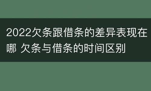 2022欠条跟借条的差异表现在哪 欠条与借条的时间区别