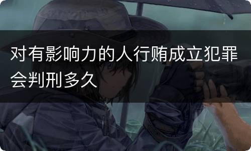 对有影响力的人行贿成立犯罪会判刑多久