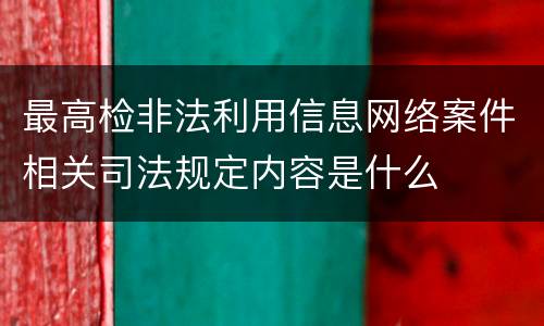 最高检非法利用信息网络案件相关司法规定内容是什么