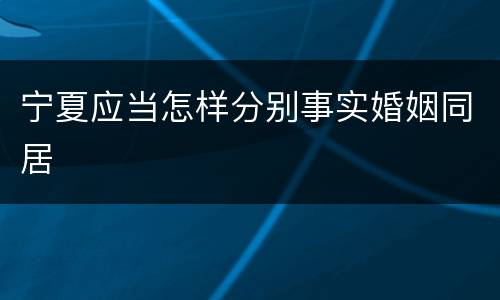 宁夏应当怎样分别事实婚姻同居