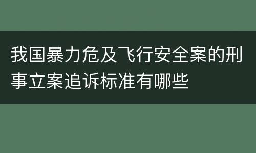 我国暴力危及飞行安全案的刑事立案追诉标准有哪些