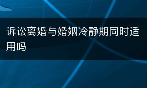 诉讼离婚与婚姻冷静期同时适用吗