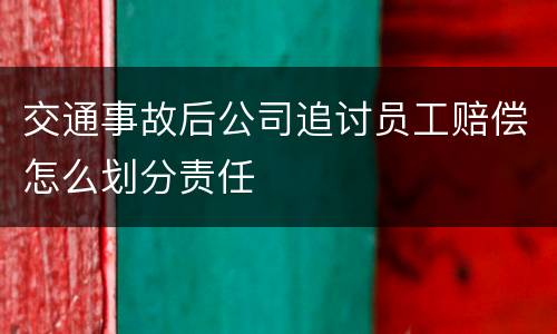 交通事故后公司追讨员工赔偿怎么划分责任