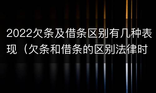 2022欠条及借条区别有几种表现（欠条和借条的区别法律时间多少年）
