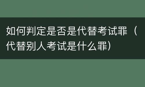 如何判定是否是代替考试罪（代替别人考试是什么罪）
