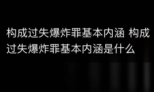 构成过失爆炸罪基本内涵 构成过失爆炸罪基本内涵是什么