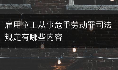 雇用童工从事危重劳动罪司法规定有哪些内容