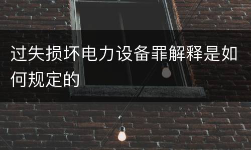过失损坏电力设备罪解释是如何规定的