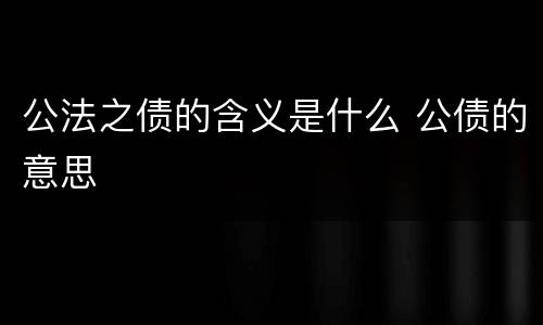 公法之债的含义是什么 公债的意思