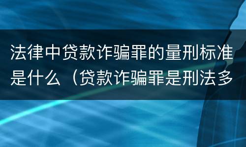 法律中贷款诈骗罪的量刑标准是什么（贷款诈骗罪是刑法多少条）