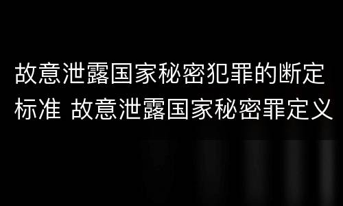 故意泄露国家秘密犯罪的断定标准 故意泄露国家秘密罪定义