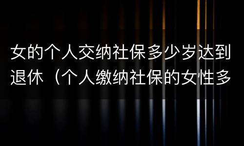 女的个人交纳社保多少岁达到退休（个人缴纳社保的女性多少岁才能退休）