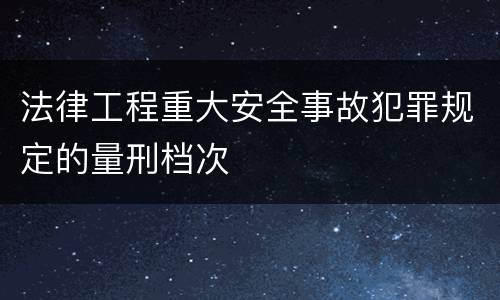 法律工程重大安全事故犯罪规定的量刑档次