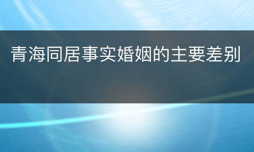 青海同居事实婚姻的主要差别