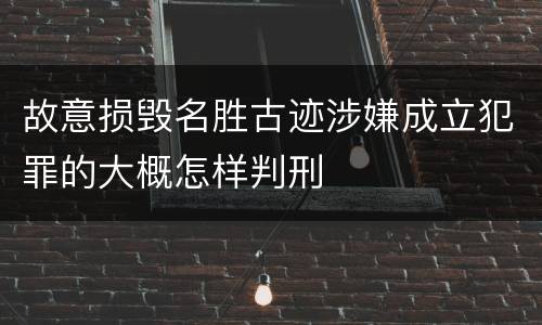 故意损毁名胜古迹涉嫌成立犯罪的大概怎样判刑