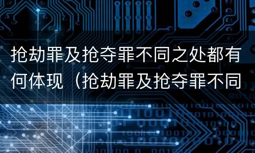 抢劫罪及抢夺罪不同之处都有何体现（抢劫罪及抢夺罪不同之处都有何体现性质）