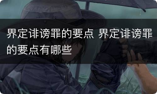 界定诽谤罪的要点 界定诽谤罪的要点有哪些
