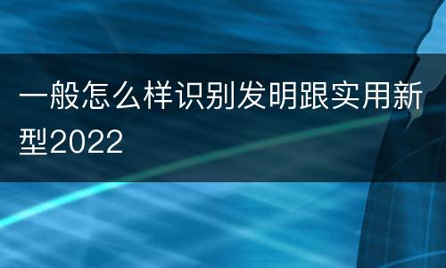 一般怎么样识别发明跟实用新型2022