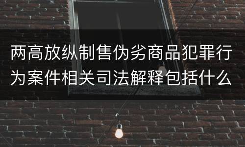 两高放纵制售伪劣商品犯罪行为案件相关司法解释包括什么重要规定