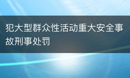 犯大型群众性活动重大安全事故刑事处罚