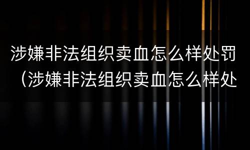 涉嫌非法组织卖血怎么样处罚（涉嫌非法组织卖血怎么样处罚呢）