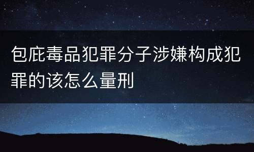 包庇毒品犯罪分子涉嫌构成犯罪的该怎么量刑