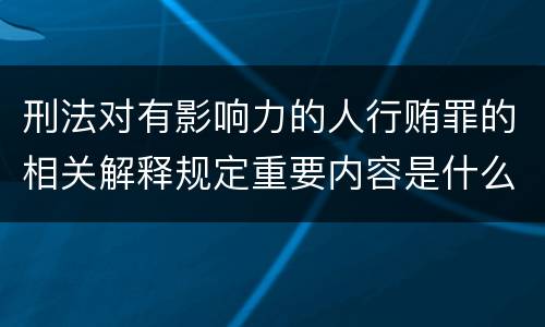 刑法对有影响力的人行贿罪的相关解释规定重要内容是什么