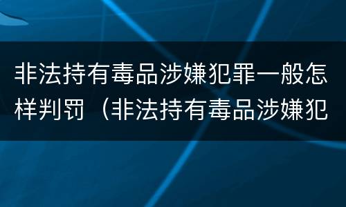 非法持有毒品涉嫌犯罪一般怎样判罚（非法持有毒品涉嫌犯罪一般怎样判罚呢）