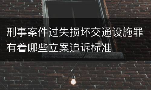 刑事案件过失损坏交通设施罪有着哪些立案追诉标准