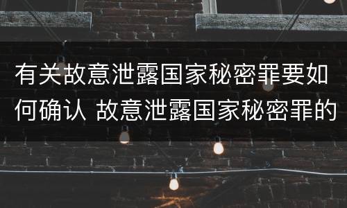 有关故意泄露国家秘密罪要如何确认 故意泄露国家秘密罪的情形