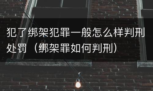 犯了绑架犯罪一般怎么样判刑处罚（绑架罪如何判刑）