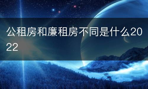 公租房和廉租房不同是什么2022