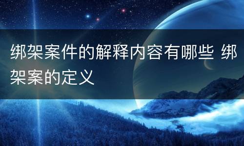 绑架案件的解释内容有哪些 绑架案的定义