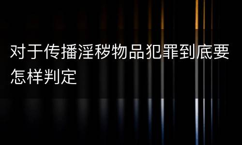 对于传播淫秽物品犯罪到底要怎样判定