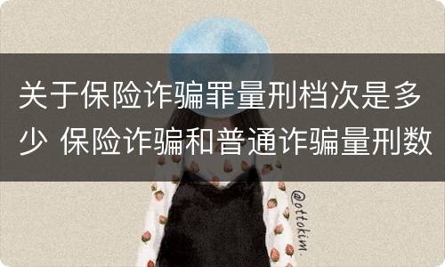 关于保险诈骗罪量刑档次是多少 保险诈骗和普通诈骗量刑数额