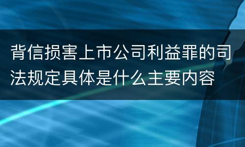 背信损害上市公司利益罪的司法规定具体是什么主要内容