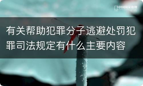 有关帮助犯罪分子逃避处罚犯罪司法规定有什么主要内容