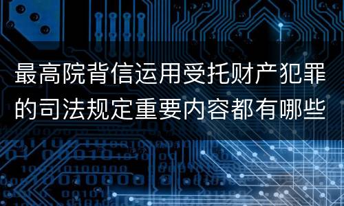 最高院背信运用受托财产犯罪的司法规定重要内容都有哪些