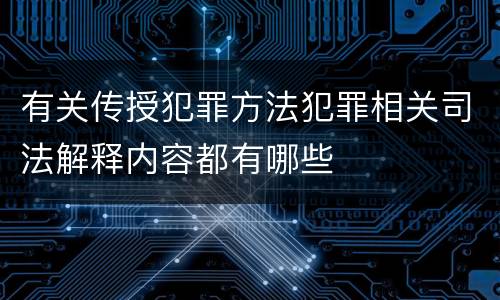 有关传授犯罪方法犯罪相关司法解释内容都有哪些