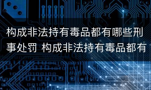 构成非法持有毒品都有哪些刑事处罚 构成非法持有毒品都有哪些刑事处罚标准