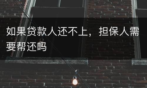 如果贷款人还不上，担保人需要帮还吗