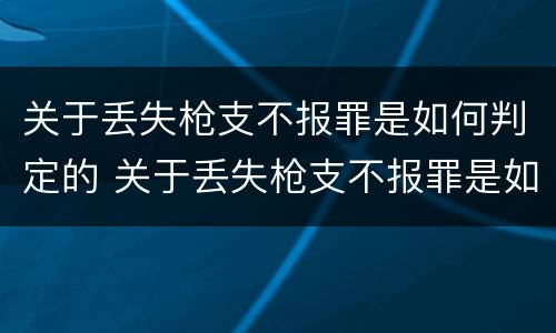 关于丢失枪支不报罪是如何判定的 关于丢失枪支不报罪是如何判定的呢