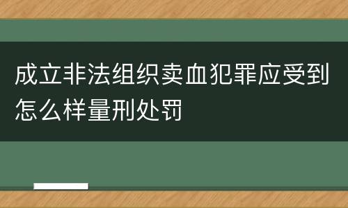 成立非法组织卖血犯罪应受到怎么样量刑处罚