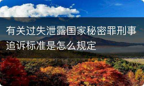 有关过失泄露国家秘密罪刑事追诉标准是怎么规定