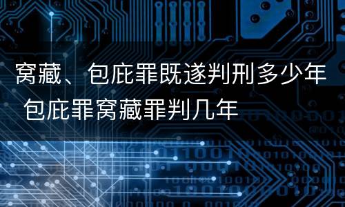 窝藏、包庇罪既遂判刑多少年 包庇罪窝藏罪判几年