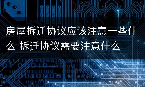 房屋拆迁协议应该注意一些什么 拆迁协议需要注意什么