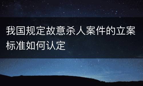 我国规定故意杀人案件的立案标准如何认定